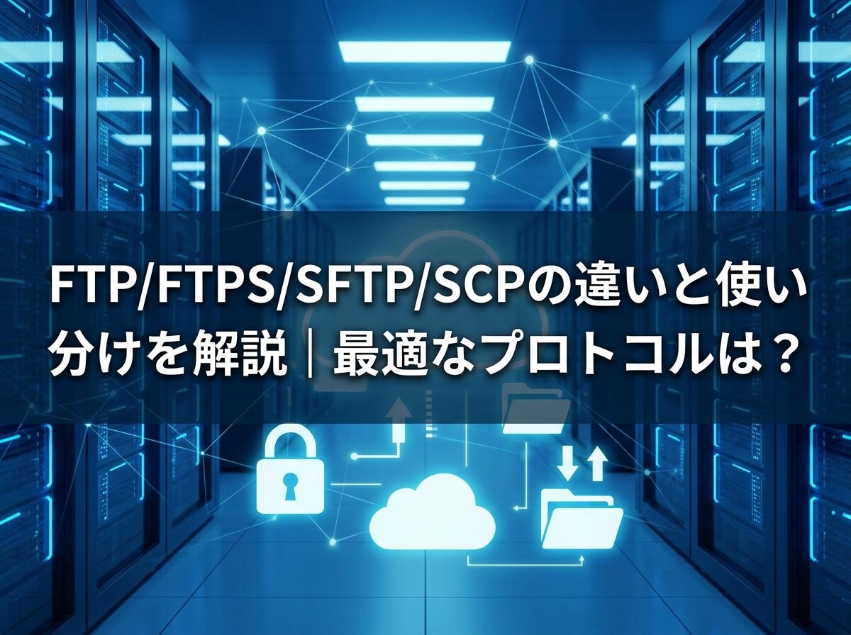 FTP/FTPS/SFTP/SCPの違いと使い分けを解説｜最適なプロトコルは？