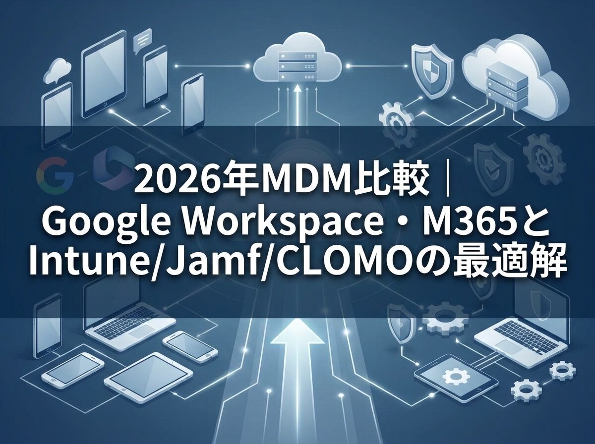 2026年MDM比較｜Google Workspace・M365とIntune/Jamf/CLOMOの最適解