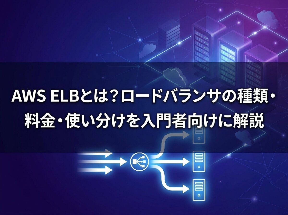 AWS ELBとは？ロードバランサの種類・料金・使い分けを入門者向けに解説