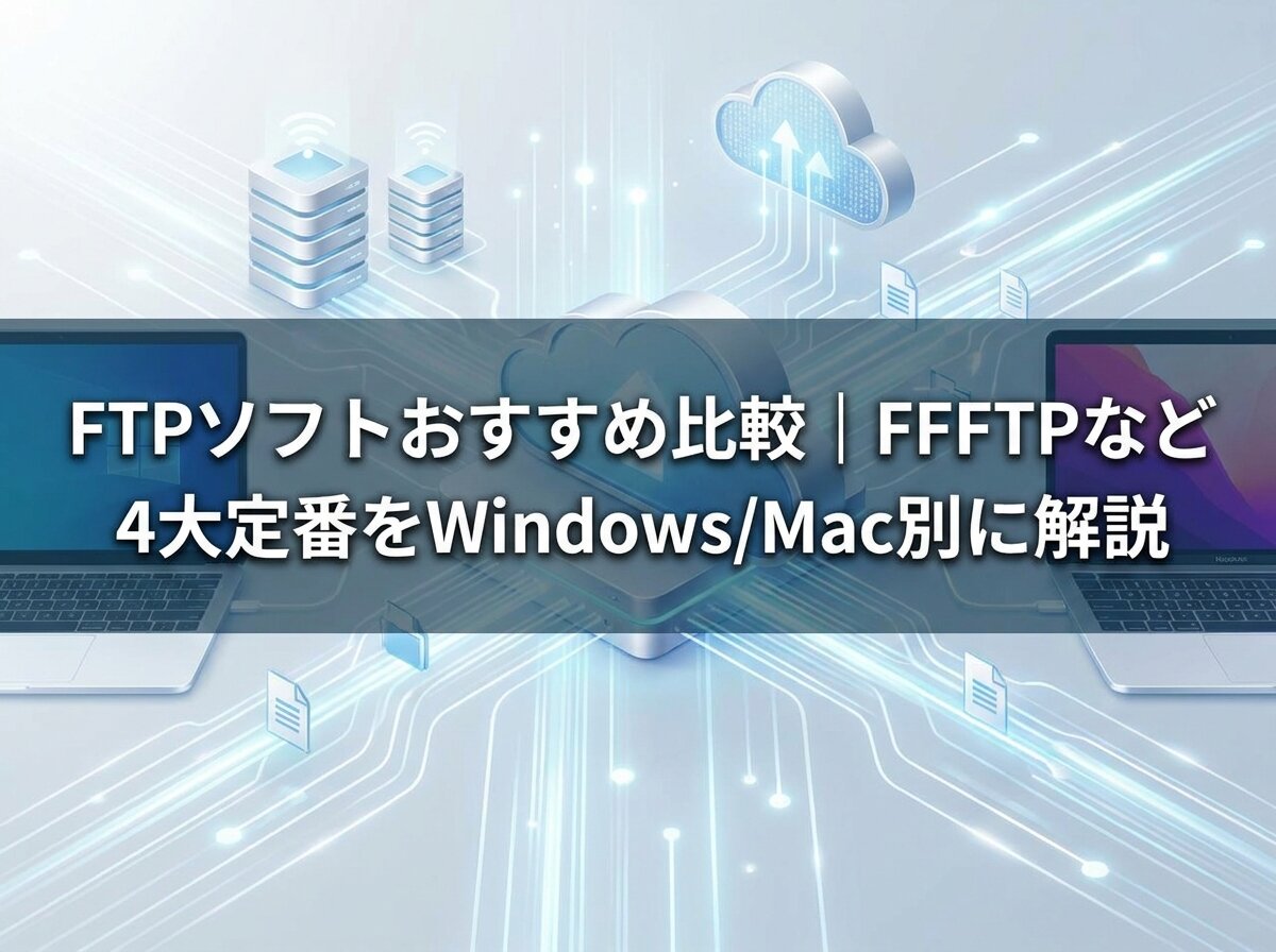 FTPソフトおすすめ比較｜FFFTPなど4大定番をWindows/Mac別に解説