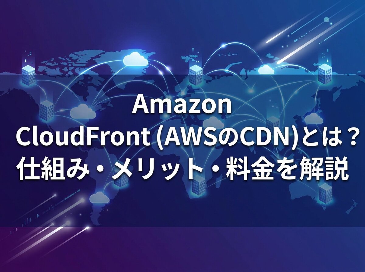 Amazon CloudFront(AWSのCDN)とは？仕組み・メリット・料金を解説