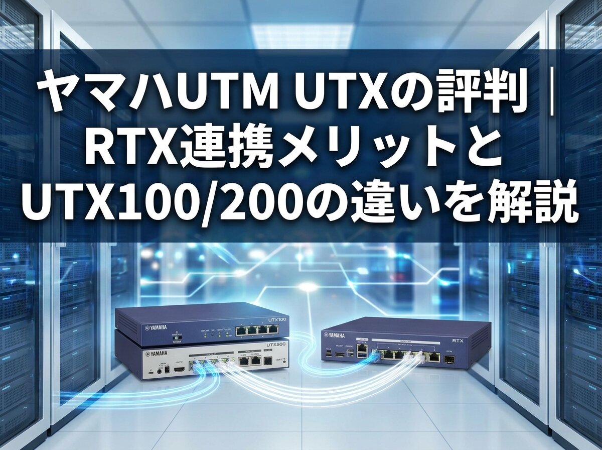 ヤマハUTM UTXの評判｜RTX連携メリットとUTX100/200の違いを解説
