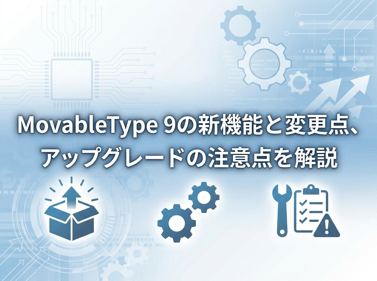 MovableType 9の新機能と変更点、アップグレードの注意点を解説